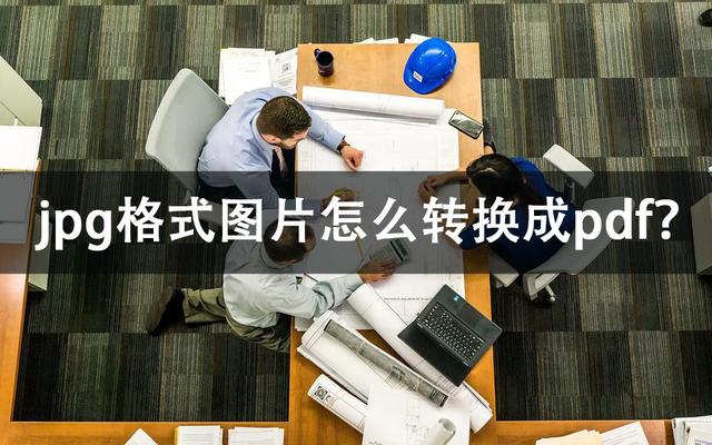 jpg轉(zhuǎn)換成pdf詳細操作步驟（jpg格式圖片怎么轉(zhuǎn)換成pdf）(1)