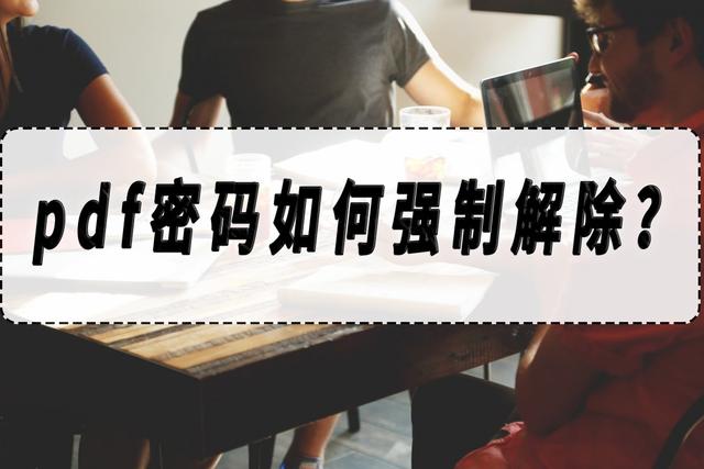 pdf密碼強制解除怎么操作（pdf密碼強制解除方法分享）(1)