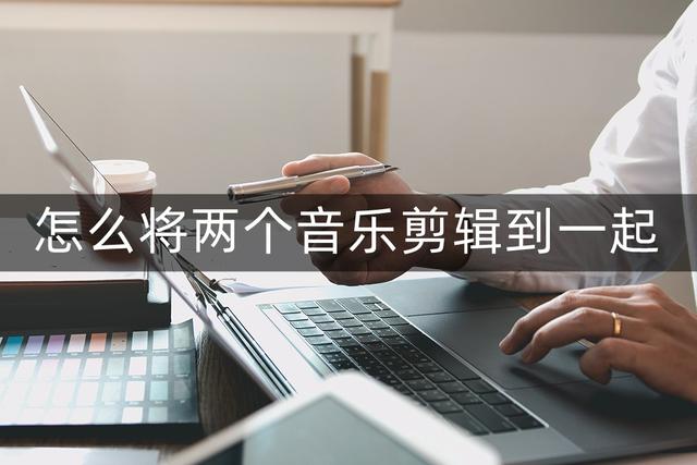 怎么剪輯音樂并拼接（將兩個音樂剪輯到一起的教程）(1)