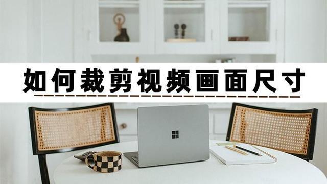 如何裁剪視頻畫面尺寸（裁剪視頻畫面尺寸的三個操作方法）(1)
