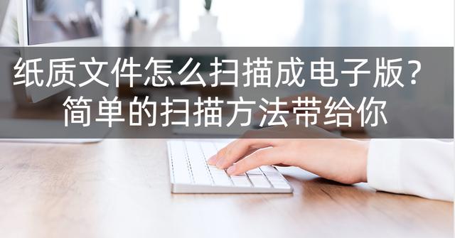 紙質(zhì)版的文件怎么掃描成電子版文檔（紙質(zhì)掃描成電子版的簡(jiǎn)單操作方法）(1)